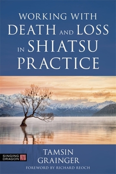 Paperback Working with Death and Loss in Shiatsu Practice: A Guide to Holistic Bodywork in Palliative Care Book