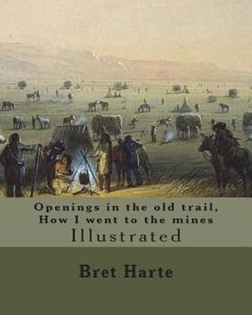 Openings in the old trail, How I went to the mines. By: Bret Harte: Illustrated...Francis Bret Harte (August 25, 1836 – May 5, 1902) was an American short story writer and poet