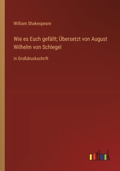 Wie es Euch gefällt; Übersetzt von August Wilhelm von Schlegel: in Großdruckschrift (German Edition)