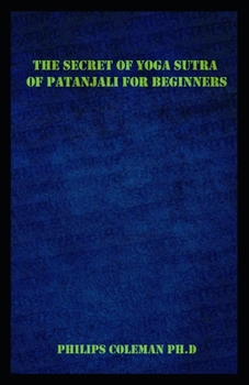Paperback The Secret of Yoga Sutra of Patanjali for Beginners: A Guide To Raise Mindfulness To Discover The Light Of Your Soul Book