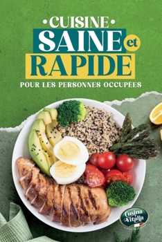 Cuisine Saine et Rapide pour les Personnes Occupées: Recettes faciles, prêtes en 30 minutes, riches en protéines et faibles en calories, pour perdre du poids sans prise de tête (French Edition)