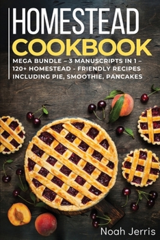 Paperback Homestead Cookbook: MEGA BUNDLE - 3 Manuscripts in 1 - 120+ Homestead - friendly recipes including pie, smoothie, pancakes Book