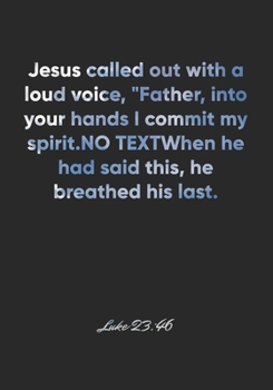 Paperback Luke 23: 46 Notebook: Jesus called out with a loud voice, "Father, into your hands I commit my spirit." When he had said this, Book