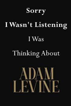 Sorry I Wasn't Listening I Was Thinking About Adam Levine: Adam Levine Journal Diary Notebook