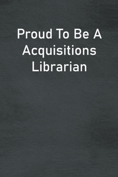 Proud To Be A Acquisitions Librarian: Lined Notebook For Men, Women And Co Workers