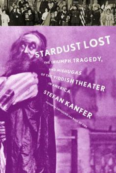 Hardcover Stardust Lost: The Triumph, Tragedy, and Meshugas of the Yiddish Theater in America Book