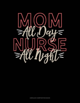 Paperback Mom All Day Nurse All Night: Unruled Composition Book