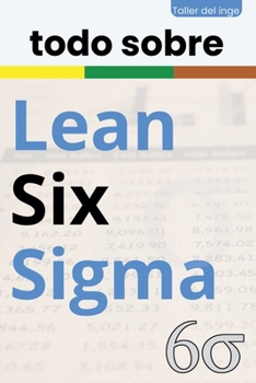 todo sobre Lean Six Sigma (Las Biblias Industriales de Taller del Inge) (Spanish Edition)
