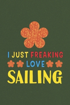 Paperback I Just Freaking Love Sailing: Sailing Lovers Funny Gifts Journal Lined Notebook 6x9 120 Pages Book