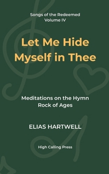 Let Me Hide Myself in Thee: Meditations on the Hymn Rock of Ages (Songs of the Redeemed)
