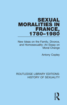 Paperback Sexual Moralities in France, 1780-1980: New Ideas on the Family, Divorce, and Homosexuality: An Essay on Moral Change Book