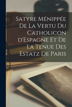 Paperback Satyre Ménippée de La Vertu Du Catholicon d'Espagne Et De La Tenue des Estatz de Paris [French] Book