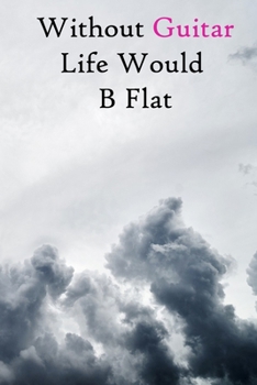 Without Guitar Life Would B Flat: Lined Notebook / Journal Gift, 200 Pages, 6x9, Grey Sky Cover, Matte Finish Inspirational Quotes Journal, Notebook, Diary, Composition Book