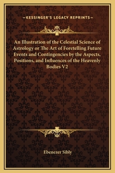 An Illustration of the Celestial Science of Astrology or The Art of Foretelling Future Events and Contingencies by the Aspects, Positions, and Influences of the Heavenly Bodies V2
