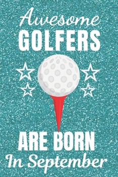 Awesome Golfers Are Born In September: Golf gifts. This Golf Notebook / Golf Journal has a fun glossy cover. It is 6x9in size with 120 lined ruled ... Christmas. Golfer gifts. Unique golf gifts.
