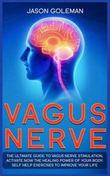 Hardcover Vagus Nerve: The Ultimate Guide to Vagus Nerve Stimulation, Activate NOW The Healing Power of Your Body. Self Help Exercises to Imp Book