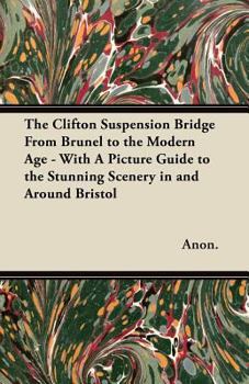 The Clifton Suspension Bridge from Brunel to the Modern Age - With a Picture Guide to the Stunning Scenery in and Around Bristol
