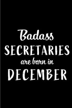Badass Secretaries are Born in December: This lined journal or notebook makes a Perfect Funny gift for Birthdays for your best friend or close ... to Birthday Present Card or guest book )