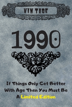 Vintage 1990 If Things Only Get Better With Age Then You Must Be A Limited Edition: blank lined notebook / journal (6x9) to offer as 30th Birthday Gift Idea for Women And Men anniversary.
