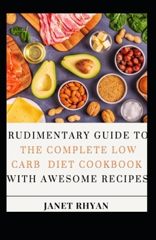 Paperback Rudimentary Guide To The Complete Low Carb Diet Cookbook With Awesome Recipes [Large Print] Book