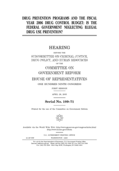 DRUG PREVENTION PROGRAMS AND THE FISCAL YEAR 2006 DRUG CONTROL BUDGET: IS THE FEDERAL GOVERNMENT NEGLECTING ILLEGAL DRUG USE PREVENTION?