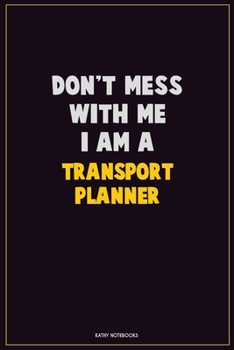 Don't Mess With Me, I Am A Transport Planner: Career Motivational Quotes 6x9 120 Pages Blank Lined Notebook Journal