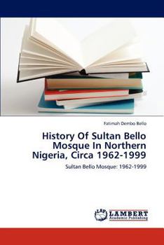 Paperback History Of Sultan Bello Mosque In Northern Nigeria, Circa 1962-1999 Book