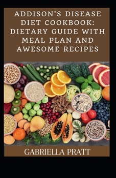 Addison's Disease Diet Cookbook: Dietary Guide With Meal Plan And Awesome Recipes