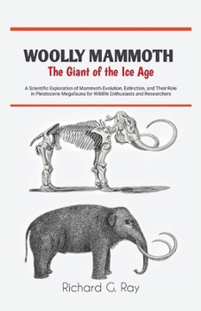 Woolly Mammoth—The Giant of the Ice Age: A Scientific Exploration of Mammoth Evolution, Extinction, and Their Role in Pleistocene Megafauna for ... and Researchers (PREHISTORIC ANIMALS SERIES)