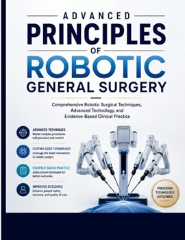 Advanced Principles of Robotic General Surgery: Comprehensive Robotic Surgical Techniques, Advanced Technology, and Evidence-Based Clinical Practice