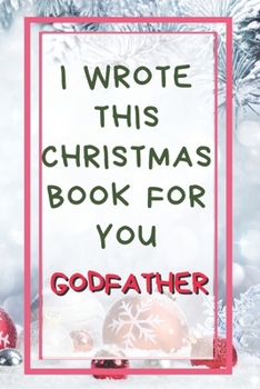 I Wrote This Christmas Book For You Godfather: Xmas Prompted Guided Fill In The Blank Journal Memory Book - Reason Why - What I Love About -  Awesome ... Greeting Card Stocking Stuffer Filler Exchang