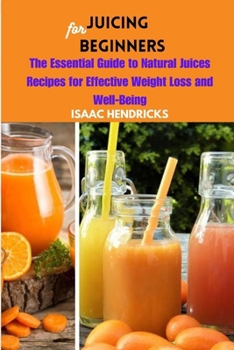 Paperback Juicing for Beginners: The Essential Guide to Natural Juices Recipes for Effective Weight Loss and Well-Being Book