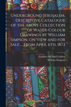 Paperback Underground Jerusalem. Descriptive Catalogue of the Above Collection of Water-colour Drawings by William Simpson, on View and for Sale ... From April Book
