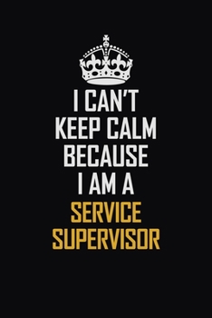 Paperback I Can't Keep Calm Because I Am A Service Supervisor: Motivational Career Pride Quote 6x9 Blank Lined Job Inspirational Notebook Journal Book