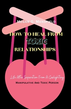 Paperback How to Heal from Toxic Relationships: Life After Separation From A Gaslighting, Manipulative And Toxic Person Book