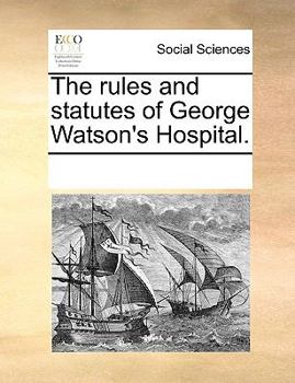 The rules and statutes of George Watson's Hospital.