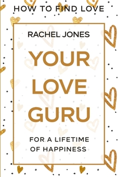 Paperback How To Find Love: Your Love Guru - For A Lifetime of Happiness Book