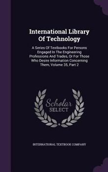 Hardcover International Library Of Technology: A Series Of Textbooks For Persons Engaged In The Engineering Professions And Trades, Or For Those Who Desire Info Book