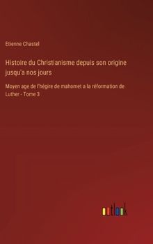 Histoire du Christianisme depuis son origine jusqu'a nos jours: Moyen age de l'hégire de mahomet a la réformation de Luther - Tome 3