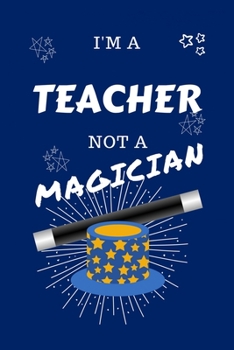 I'm A Teacher Not A Magician: Perfect Gag Gift For A Electrical Engineer Who Happens To NOT Be A Magician! Blank Lined Notebook Journal 100 Pages 6 x 9 Format Office Work Job Humour and Banter Birthda