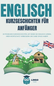 ENGLISCH Kurze Geschichten für Anfänger: 20 fesselnde Kurzgeschichten, um Englisch zu lernen und seinen Wortschatz mit Spaß zu verbessern! (LINGO FACILE (DE)) (German Edition)
