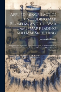 Paperback Applied Minor Tactics (Including Map Problems and the War Game) Map Reading and Map Sketching: Simplified for Beginners. Especially Adapted to the Ins Book