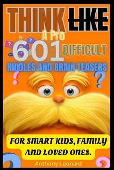 THINK LIKE A PRO 601 DIFFICULT RIDDLES AND BRAIN TEASERS: FOR SMART KIDS,FAMILY AND LOVED ONES.
