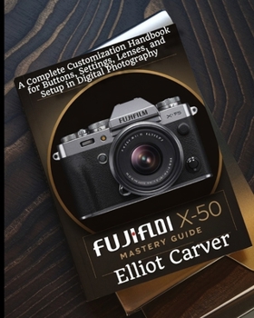 Paperback Fujifilm X-T50 Mastery Guide: A Complete Customization Handbook for Buttons, Settings, Lenses, and Setup in Digital Photography Book