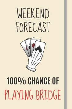 Weekend Forecast: 100% Chance Of Playing Bridge: Bridge Gifts For Men Women & Retirees - Lined Journal or Notebook