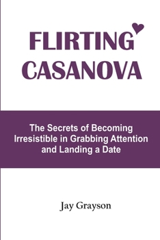 Paperback Flirting Casanova: The Secrets of Becoming Irresistible in Grabbing Attention and Landing a Date Book