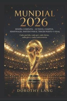 Mundial 2026 : Reseña Completa – Octavos, Cuartos, Semifinales, Partido por el Tercer Puesto y Final: Cada partido, cada gol, cada héroe, cada giro y cada controversia (Spanish Edition)