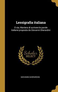 Hardcover Lessigrafia italiana: O sia, Maniera di scrivere le parole italiane proposta da Giovanni Gherardini [Italian] Book