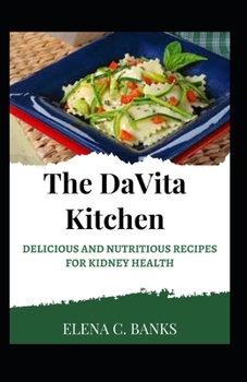 The Davita Kitchen: Delicious And Nutritious Recipes For Kidney Health