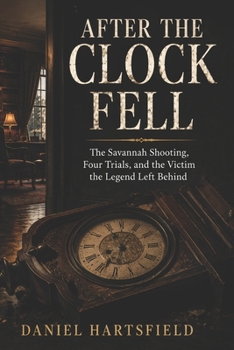 After the Clock Fell: The Savannah Shooting, Four Trials, and the Victim the Legend Left Behind